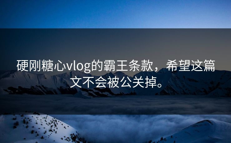 硬刚糖心vlog的霸王条款，希望这篇文不会被公关掉。